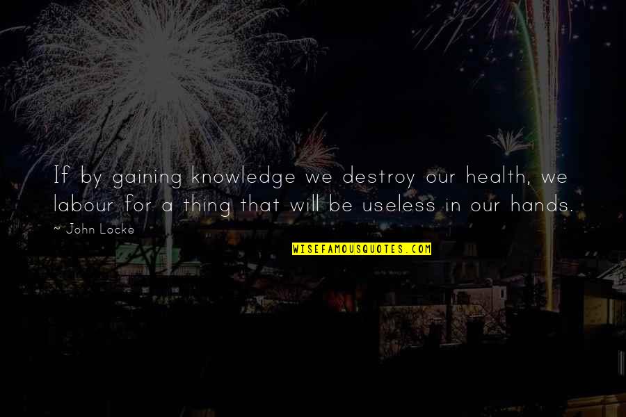 Stealth 2005 Quotes By John Locke: If by gaining knowledge we destroy our health,