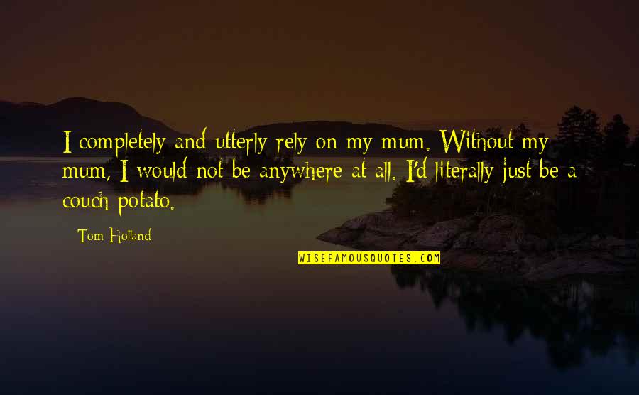 Stealth Quote Quotes By Tom Holland: I completely and utterly rely on my mum. Stealth Quote Quotes By Tom Holland: I completely and utterly rely on my mum.