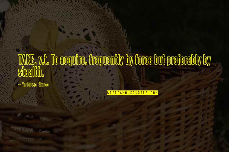 Stealth Quotes By Ambrose Bierce: TAKE, v.t. To acquire, frequently by force but