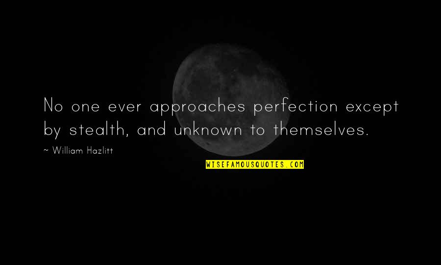 Stealth Quotes By William Hazlitt: No one ever approaches perfection except by stealth,