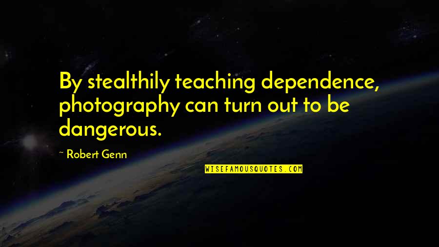 Stealthily Quotes By Robert Genn: By stealthily teaching dependence, photography can turn out