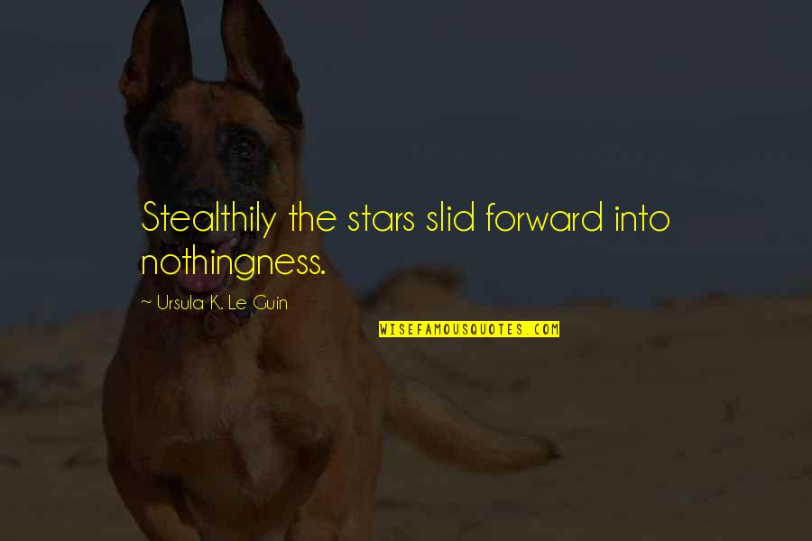 Stealthily Quotes By Ursula K. Le Guin: Stealthily the stars slid forward into nothingness. Stealthily Quotes By Ursula K. Le Guin: Stealthily the stars slid forward into nothingness.