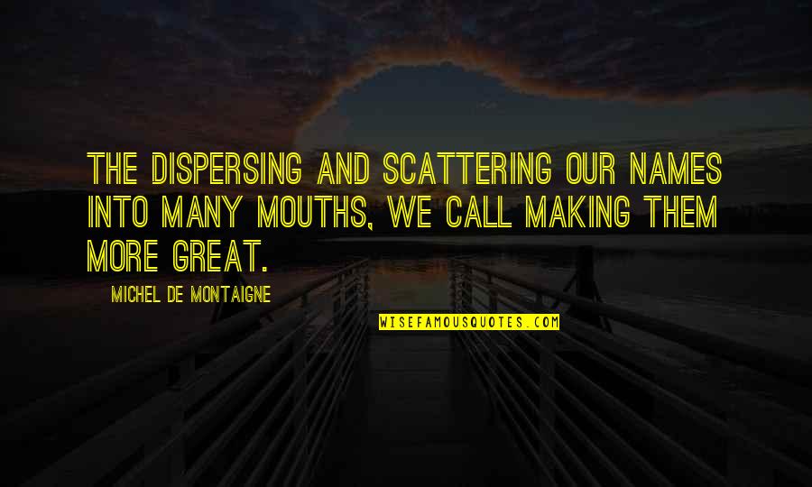 Stealthing Breeding Quotes By Michel De Montaigne: The dispersing and scattering our names into many