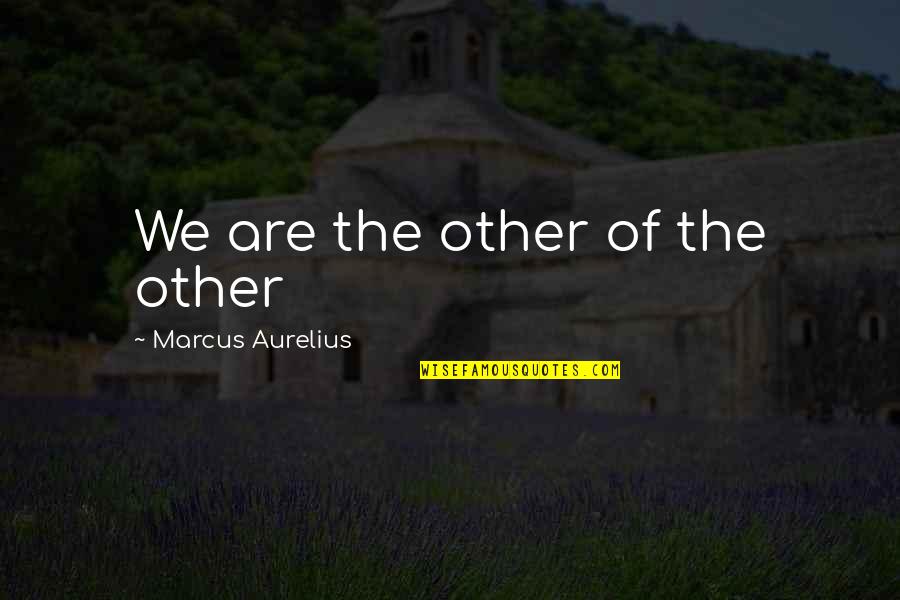 Stealthing Girlfriend Quotes By Marcus Aurelius: We are the other of the other Stealthing Girlfriend Quotes By Marcus Aurelius: We are the other of the other