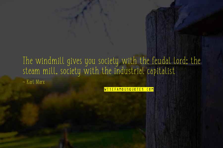 Steam Quotes By Karl Marx: The windmill gives you society with the feudal