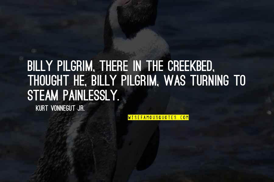 Steam Quotes By Kurt Vonnegut Jr.: Billy Pilgrim, there in the creekbed, thought he,