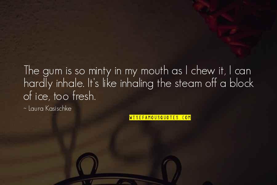 Steam Quotes By Laura Kasischke: The gum is so minty in my mouth