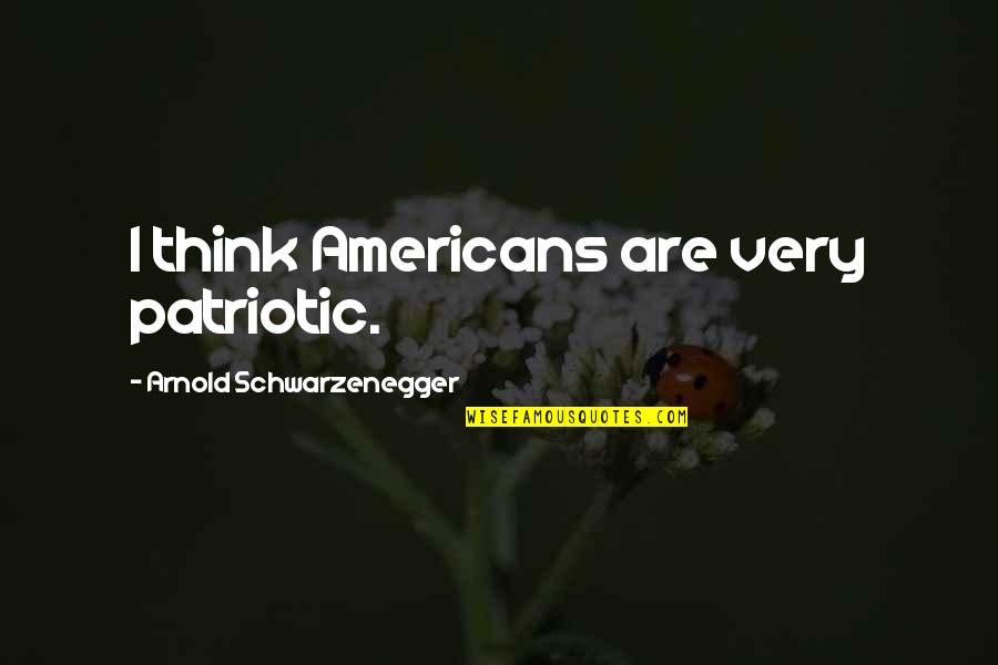 Steam Related Quotes By Arnold Schwarzenegger: I think Americans are very patriotic.