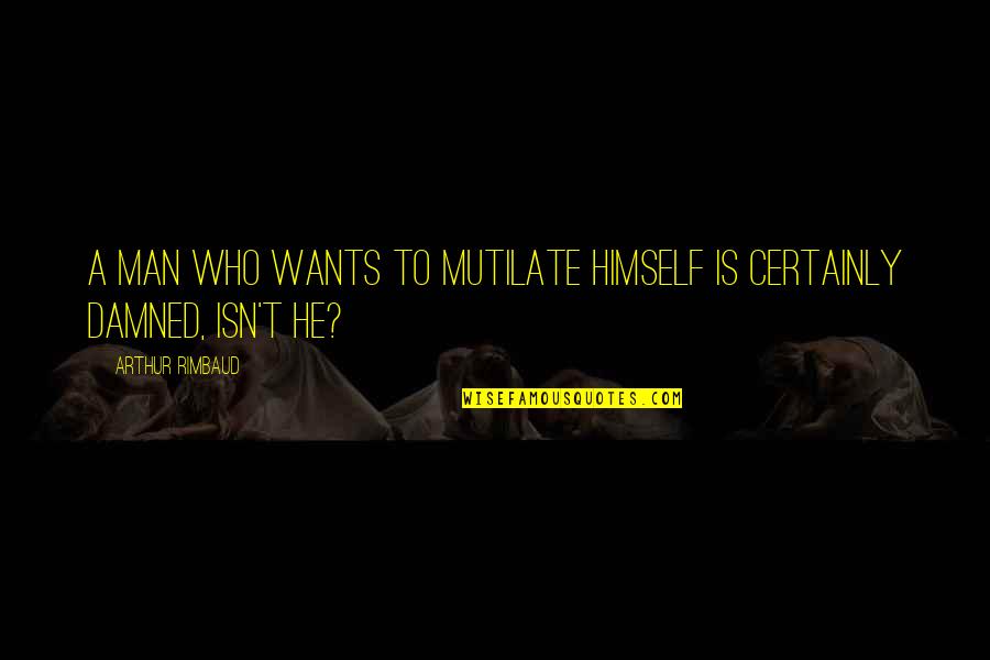 Steam Schools Quotes By Arthur Rimbaud: A man who wants to mutilate himself is
