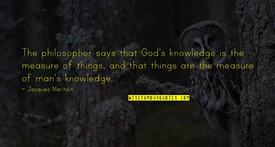 Steam Shovels Quotes By Jacques Maritain: The philosopher says that God's knowledge is the