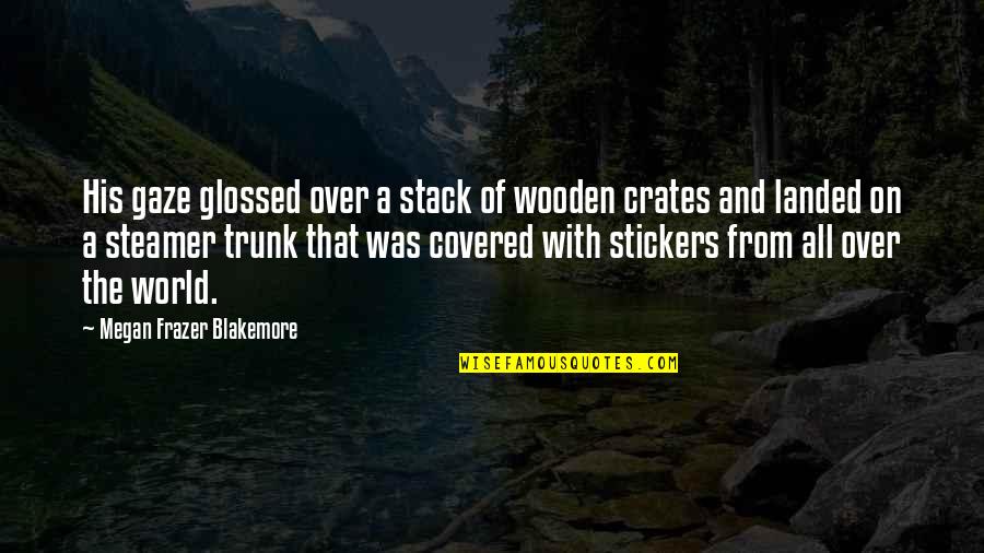 Steamer Trunk Quotes By Megan Frazer Blakemore: His gaze glossed over a stack of wooden