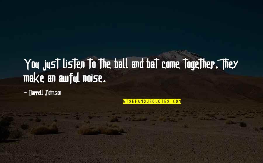 Steamers Newton Quotes By Darrell Johnson: You just listen to the ball and bat