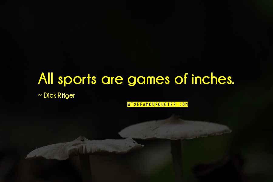 Steamin Quotes By Dick Ritger: All sports are games of inches.