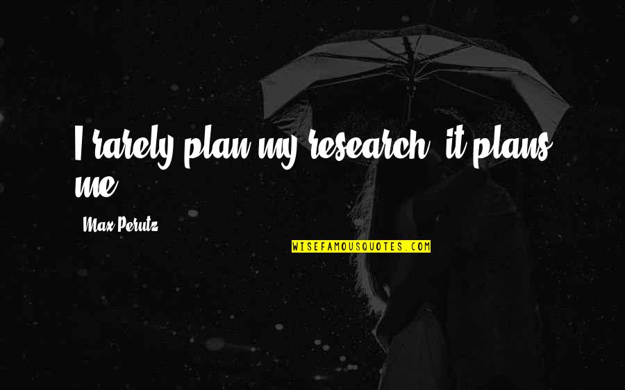 Steampunk Fairy Tales Quotes By Max Perutz: I rarely plan my research; it plans me. Steampunk Fairy Tales Quotes By Max Perutz: I rarely plan my research; it plans me.