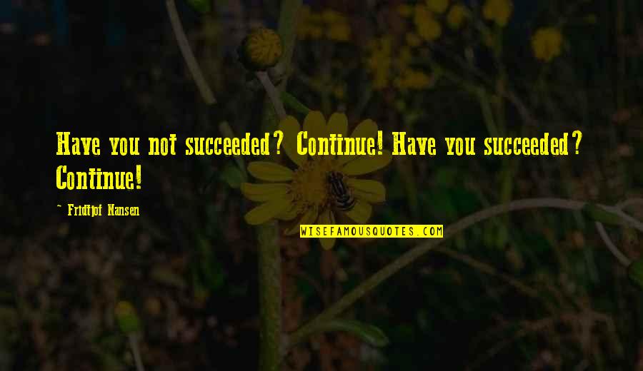 Steampunk Literature Quotes By Fridtjof Nansen: Have you not succeeded? Continue! Have you succeeded?
