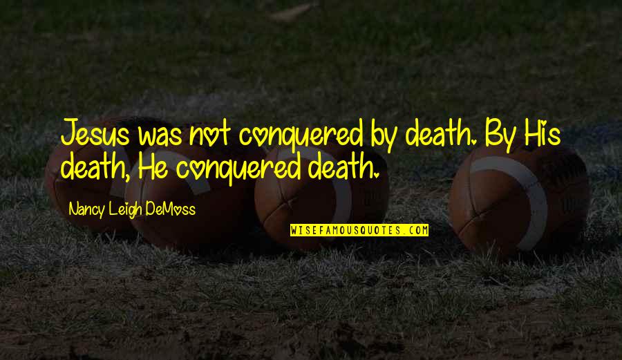 Steampunkishness Quotes By Nancy Leigh DeMoss: Jesus was not conquered by death. By His Steampunkishness Quotes By Nancy Leigh DeMoss: Jesus was not conquered by death. By His