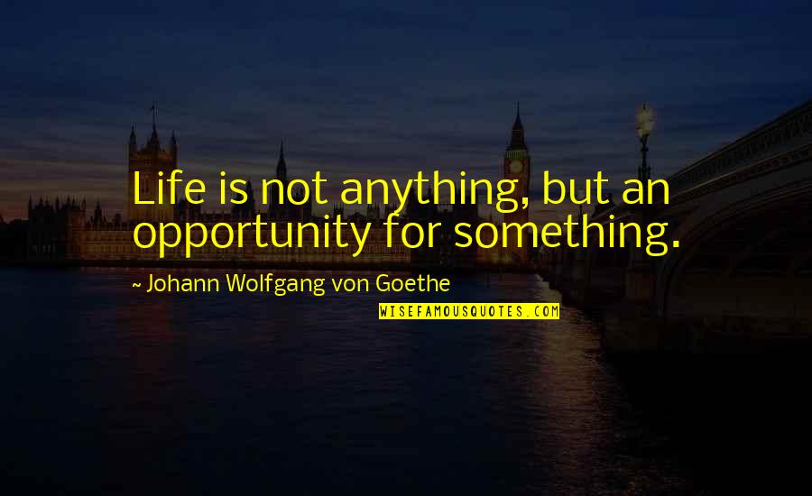 Steamrolled Quotes By Johann Wolfgang Von Goethe: Life is not anything, but an opportunity for