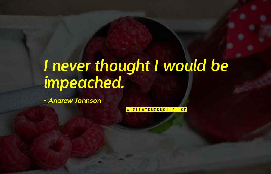 Steamroller Copies Quotes By Andrew Johnson: I never thought I would be impeached. Steamroller Copies Quotes By Andrew Johnson: I never thought I would be impeached.