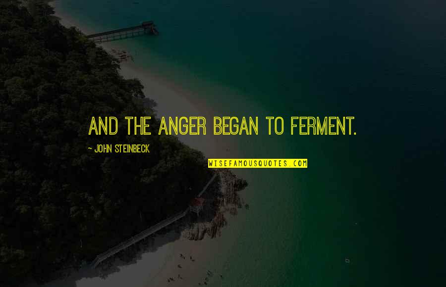 Steamroller Song Quotes By John Steinbeck: And the anger began to ferment. Steamroller Song Quotes By John Steinbeck: And the anger began to ferment.