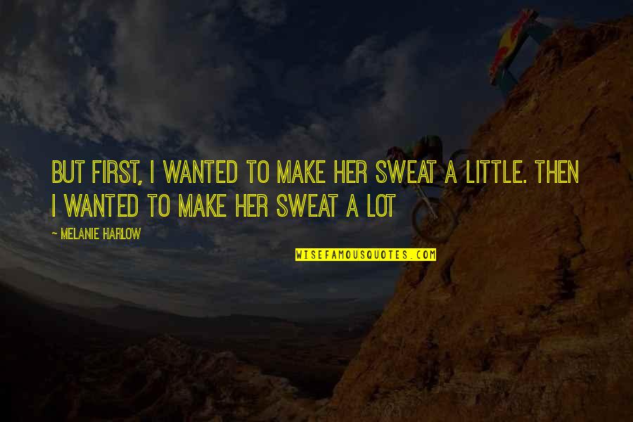 Steamy Quotes By Melanie Harlow: But first, I wanted to make her sweat