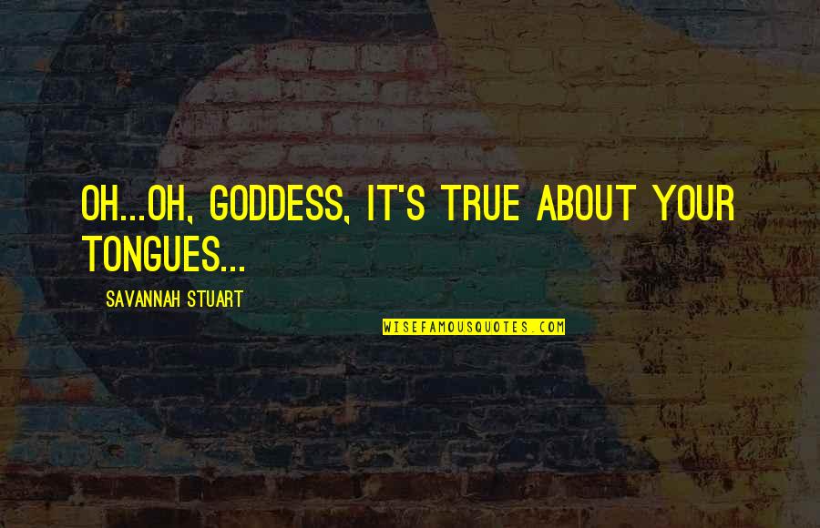 Steamy Quotes By Savannah Stuart: Oh...oh, goddess, it's true about your tongues...