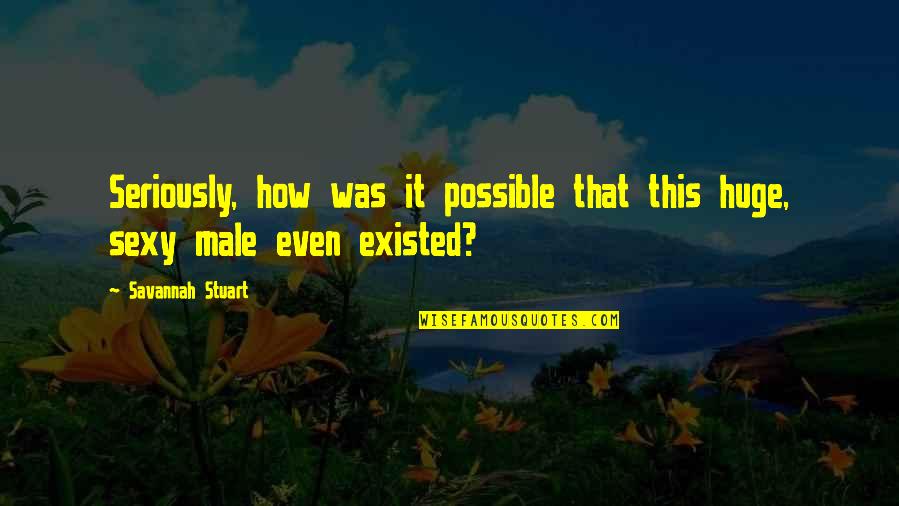 Steamy Quotes By Savannah Stuart: Seriously, how was it possible that this huge,