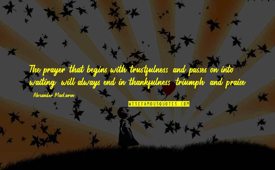 Stearman Pt 17 Quotes By Alexander MacLaren: The prayer that begins with trustfulness, and passes Stearman Pt 17 Quotes By Alexander MacLaren: The prayer that begins with trustfulness, and passes