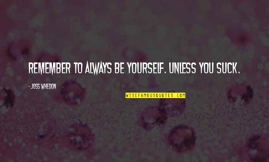 Steavenson Hight Quotes By Joss Whedon: Remember to always be yourself. Unless you suck. Steavenson Hight Quotes By Joss Whedon: Remember to always be yourself. Unless you suck.