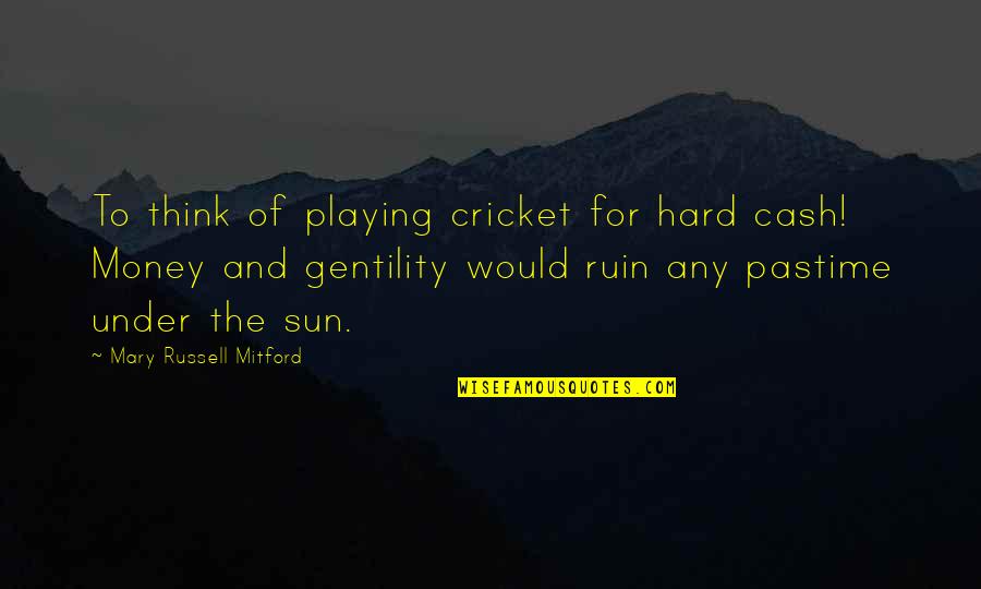 Stebben Quotes By Mary Russell Mitford: To think of playing cricket for hard cash! Stebben Quotes By Mary Russell Mitford: To think of playing cricket for hard cash!