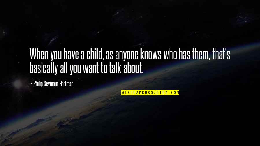 Stebbings Norwich Quotes By Philip Seymour Hoffman: When you have a child, as anyone knows Stebbings Norwich Quotes By Philip Seymour Hoffman: When you have a child, as anyone knows