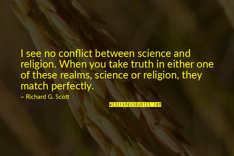 Stebbs Quotes By Richard G. Scott: I see no conflict between science and religion. Stebbs Quotes By Richard G. Scott: I see no conflict between science and religion.