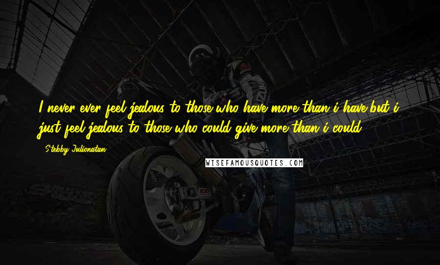 Stebby Julionatan quotes: I never ever feel jealous to those who have more than i have,but i just feel jealous to those who could give more than i could.