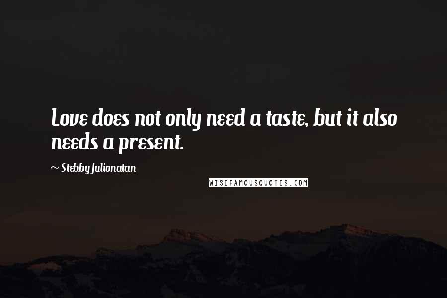 Stebby Julionatan quotes: Love does not only need a taste, but it also needs a present.