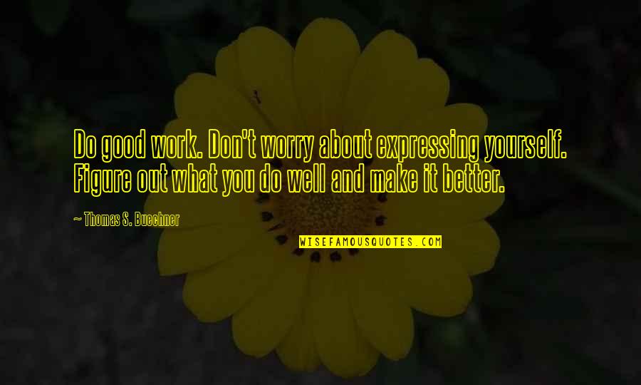 Steblo Stvol Quotes By Thomas S. Buechner: Do good work. Don't worry about expressing yourself. Steblo Stvol Quotes By Thomas S. Buechner: Do good work. Don't worry about expressing yourself.