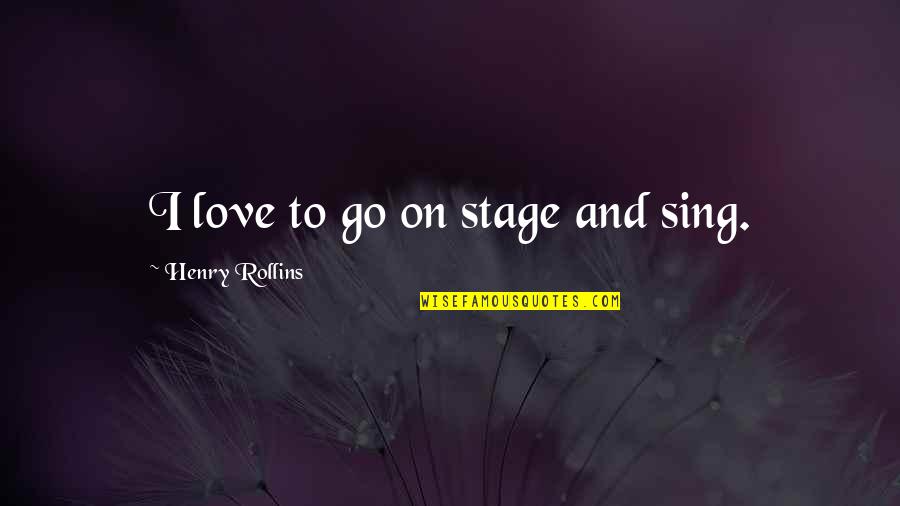 Stebuklas Filmas Quotes By Henry Rollins: I love to go on stage and sing.