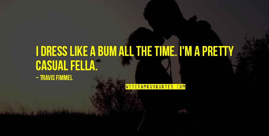 Stebuklas Turku Quotes By Travis Fimmel: I dress like a bum all the time. Stebuklas Turku Quotes By Travis Fimmel: I dress like a bum all the time.