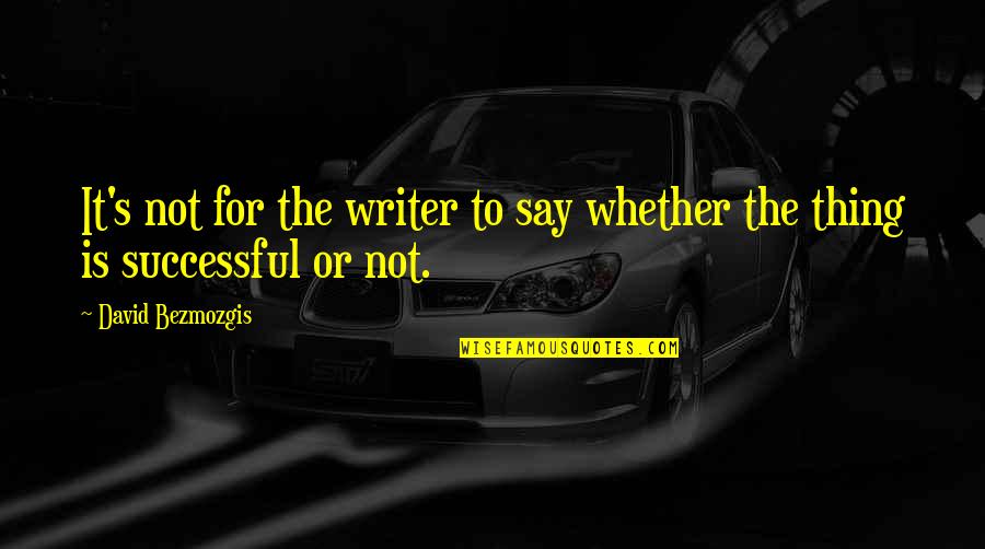 Stechachse Quotes By David Bezmozgis: It's not for the writer to say whether Stechachse Quotes By David Bezmozgis: It's not for the writer to say whether