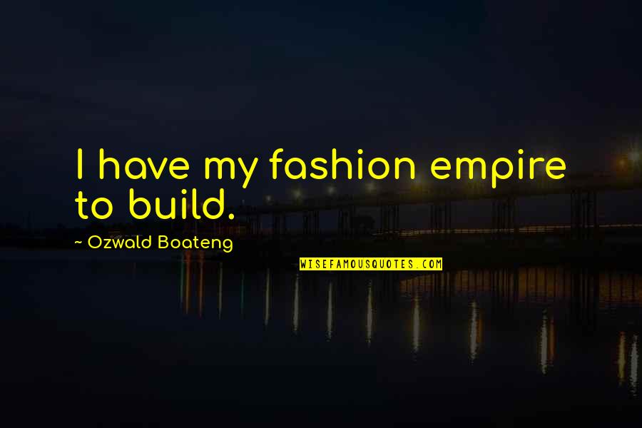 Steckel Students Quotes By Ozwald Boateng: I have my fashion empire to build. Steckel Students Quotes By Ozwald Boateng: I have my fashion empire to build.
