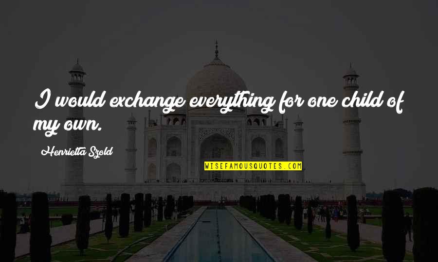 Stecker Quotes By Henrietta Szold: I would exchange everything for one child of Stecker Quotes By Henrietta Szold: I would exchange everything for one child of