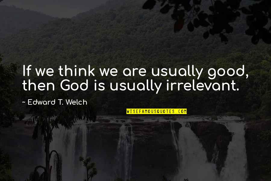 Stecks Quotes By Edward T. Welch: If we think we are usually good, then Stecks Quotes By Edward T. Welch: If we think we are usually good, then