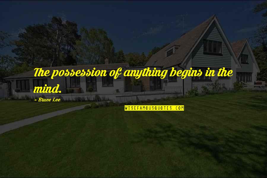 Stedding Quotes By Bruce Lee: The possession of anything begins in the mind.