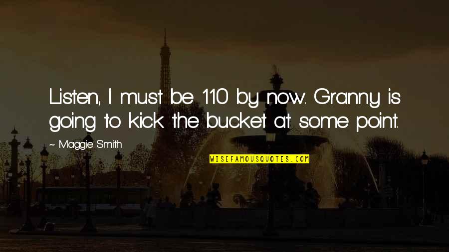 Steddy Quotes By Maggie Smith: Listen, I must be 110 by now. Granny