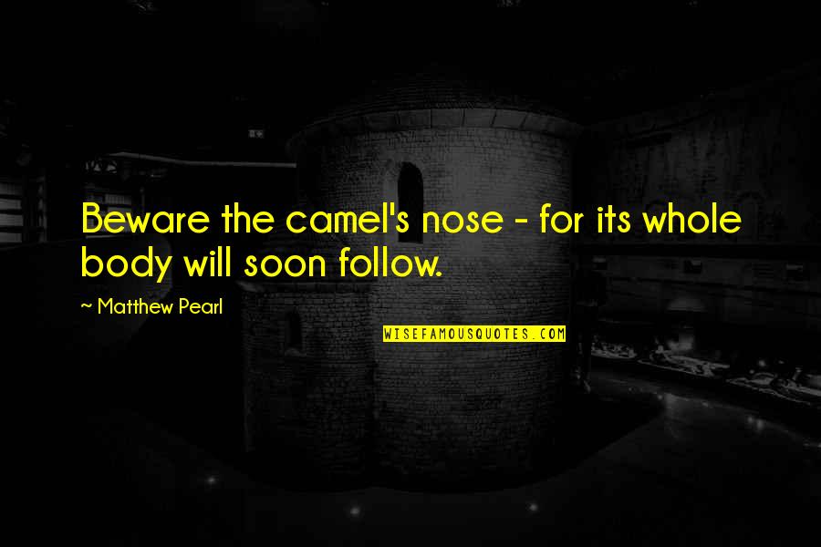 Stedeling Quotes By Matthew Pearl: Beware the camel's nose - for its whole Stedeling Quotes By Matthew Pearl: Beware the camel's nose - for its whole
