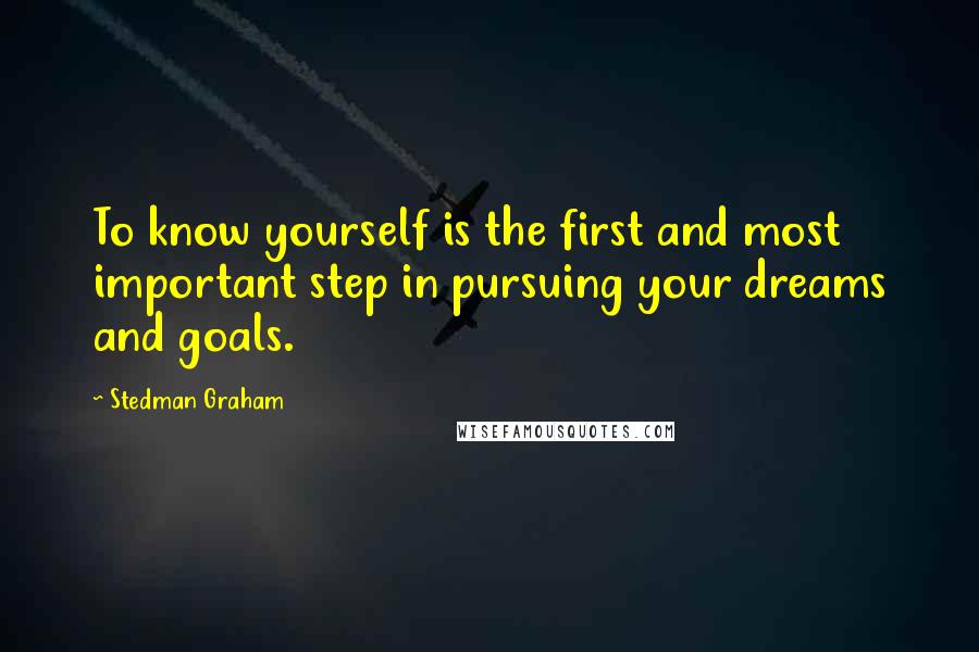 Stedman Graham quotes: To know yourself is the first and most important step in pursuing your dreams and goals.