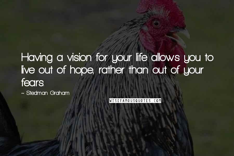 Stedman Graham quotes: Having a vision for your life allows you to live out of hope, rather than out of your fears.