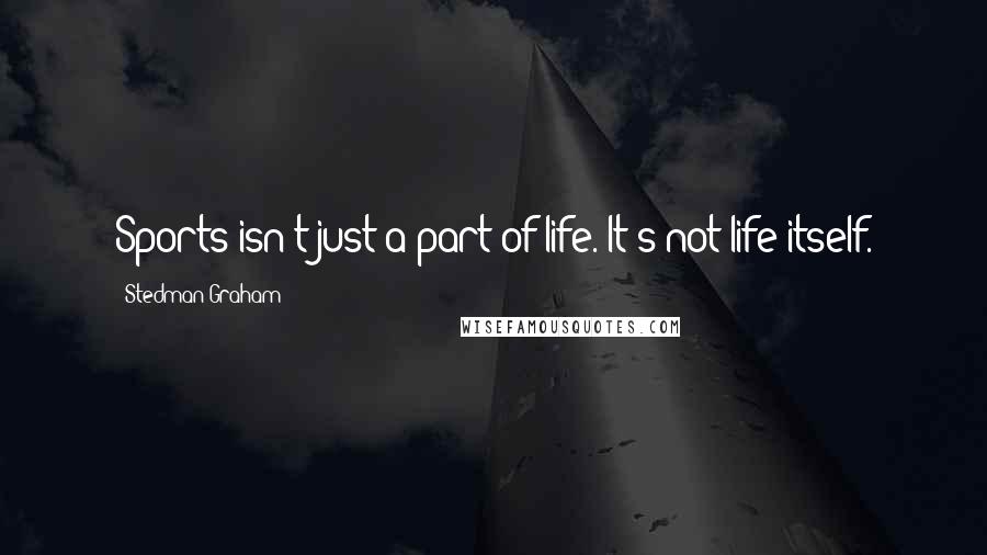 Stedman Graham quotes: Sports isn't just a part of life. It's not life itself.