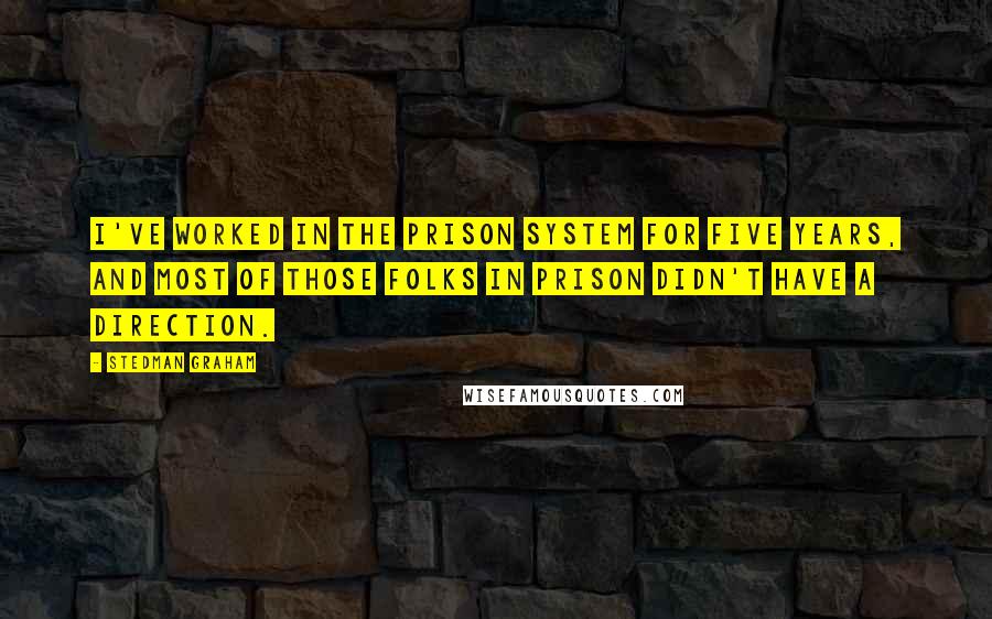 Stedman Graham quotes: I've worked in the prison system for five years, and most of those folks in prison didn't have a direction.