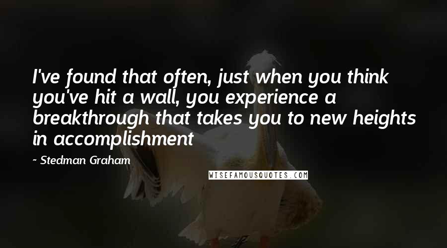 Stedman Graham quotes: I've found that often, just when you think you've hit a wall, you experience a breakthrough that takes you to new heights in accomplishment