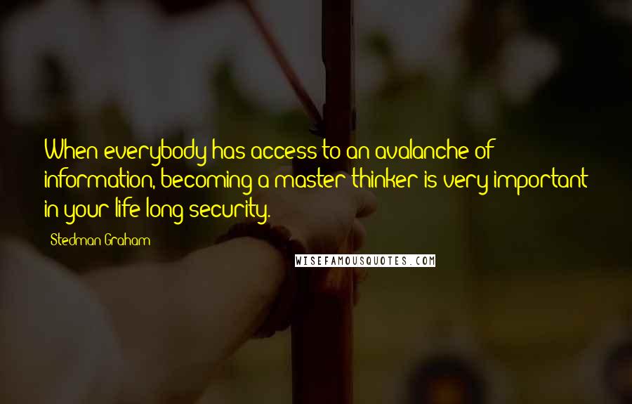 Stedman Graham quotes: When everybody has access to an avalanche of information, becoming a master thinker is very important in your life-long security. Stedman Graham quotes: When everybody has access to an avalanche of information, becoming a master thinker is very important in your life-long security.