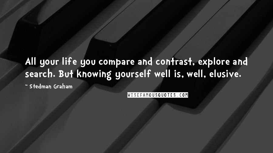 Stedman Graham quotes: All your life you compare and contrast, explore and search. But knowing yourself well is, well, elusive.